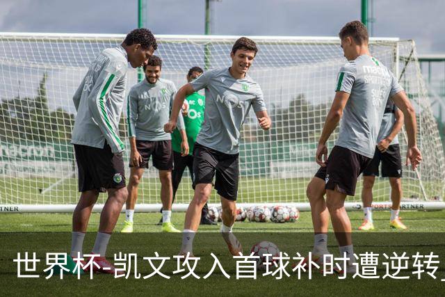 世界杯-凯文攻入首球补时遭逆转 乌拉圭半场2-1佛得角